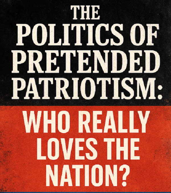 The Politics of Pretended Patriotism: Who Really Loves the Nation?