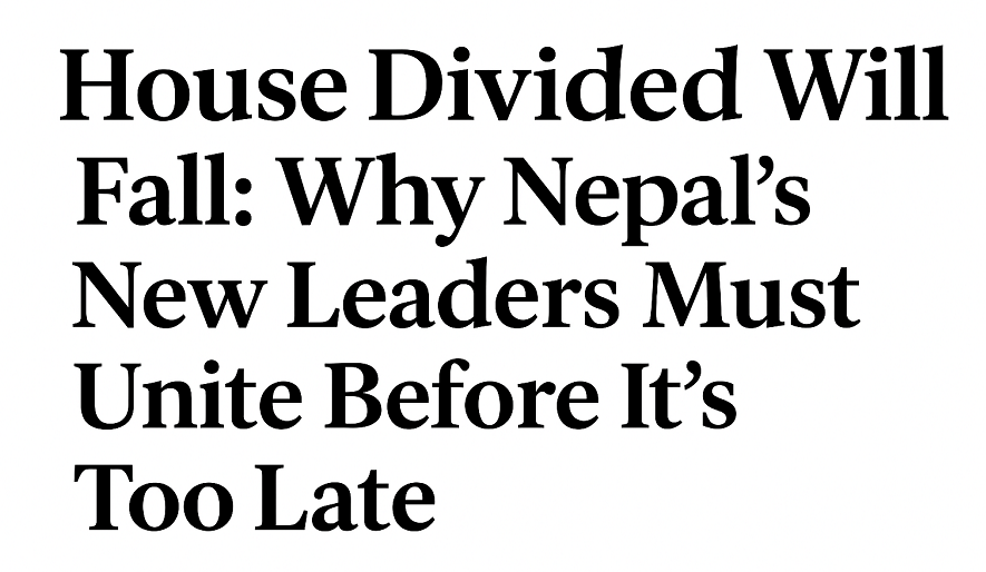 House Divided Will Fall: Why Nepal’s New Leaders Must Unite Before It’s Too Late